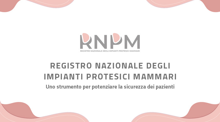 Clicca per accedere all'articolo Registro Nazionale degli impianti Protesici Mammari (RNPM) – Indicazioni sulle modalità di alimentazione del registro degli impianti protesici mammarie e aggiornamento FAQ.